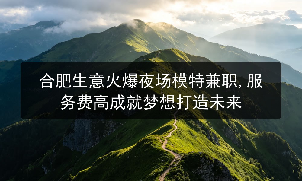 合肥生意火爆夜场模特兼职,服务费高成就梦想打造未来图片