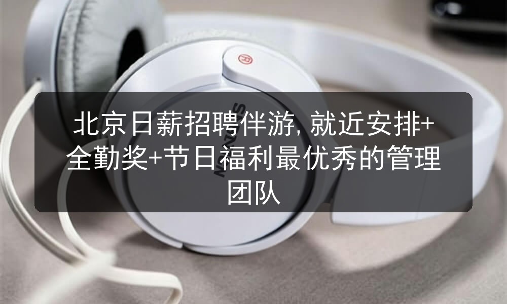 北京日薪招聘伴游,就近安排+全勤奖+节日福利最优秀的管理团队图片