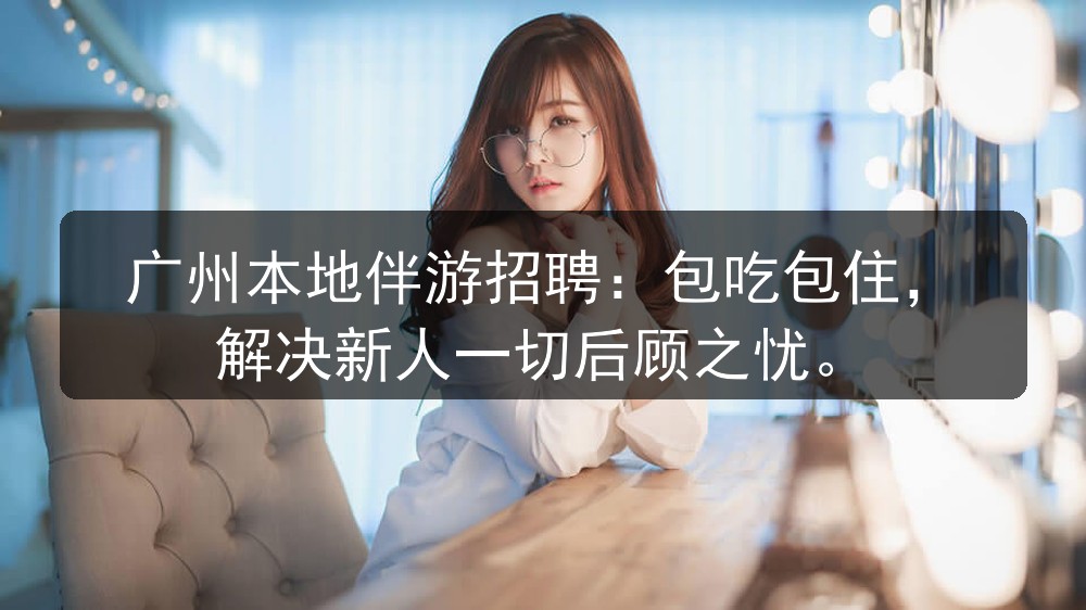 广州本地伴游招聘：包吃包住，解决新人一切后顾之忧图片