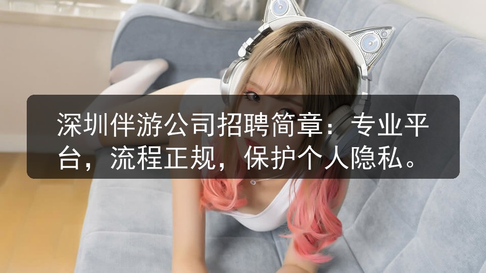深圳伴游公司招聘简章：专业平台，流程正规，保护个人隐私图片