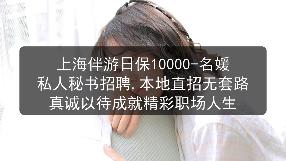 上海伴游日保10000-名媛私人秘书招聘,本地直招无套路真诚以待成就精彩职场人生图片