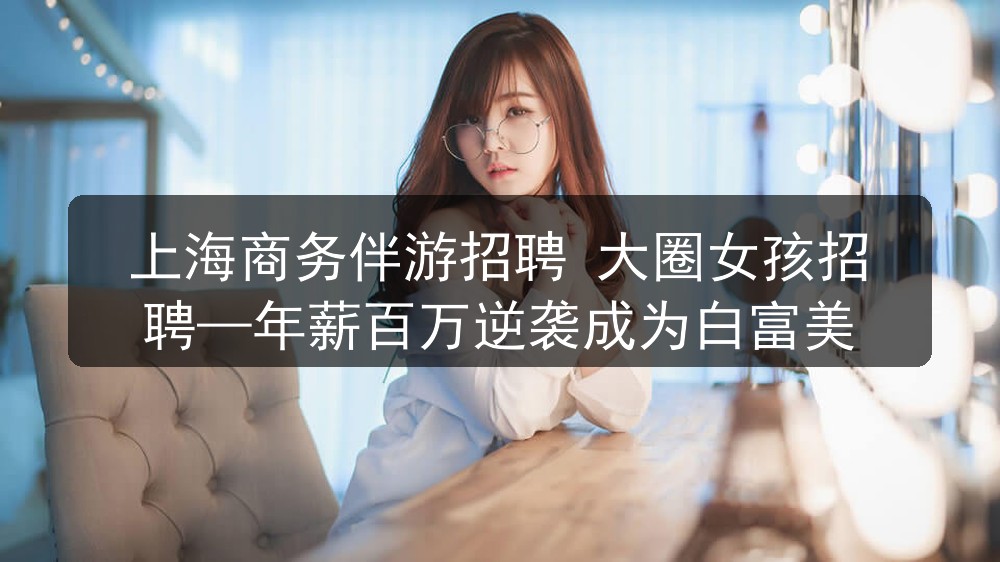 上海商务伴游招聘 大圈女孩招聘—年薪百万逆袭成为白富美图片