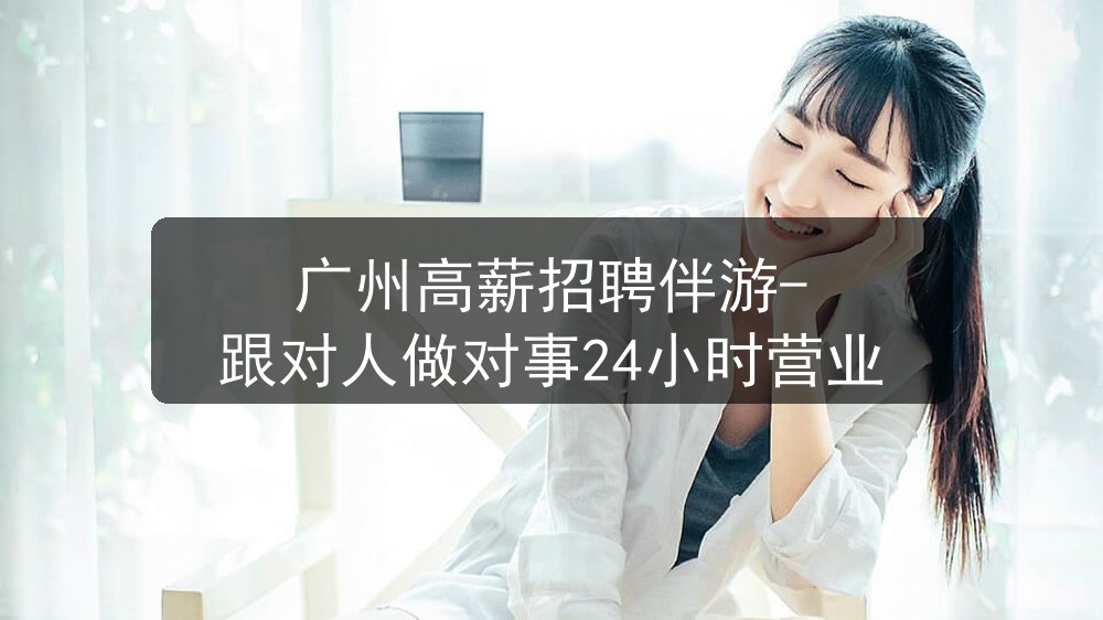 广州高薪招聘伴游-跟对人做对事24小时营业图片