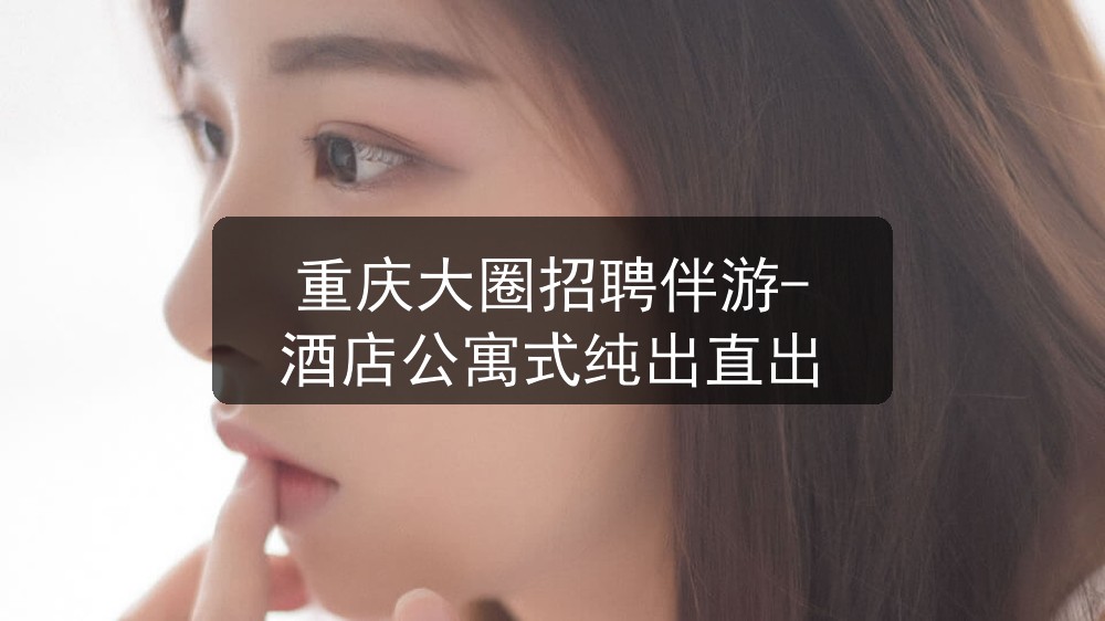 重庆大圈招聘伴游-酒店公寓式纯出直出图片
